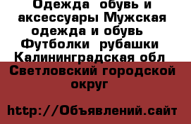 Одежда, обувь и аксессуары Мужская одежда и обувь - Футболки, рубашки. Калининградская обл.,Светловский городской округ 